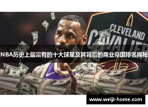 NBA历史上最富有的十大球星及其背后的商业帝国排名揭秘