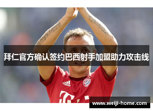 拜仁官方确认签约巴西射手加盟助力攻击线