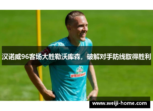 汉诺威96客场大胜勒沃库森，破解对手防线取得胜利