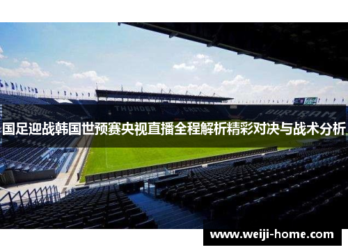 国足迎战韩国世预赛央视直播全程解析精彩对决与战术分析