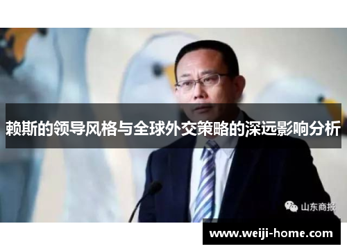 赖斯的领导风格与全球外交策略的深远影响分析